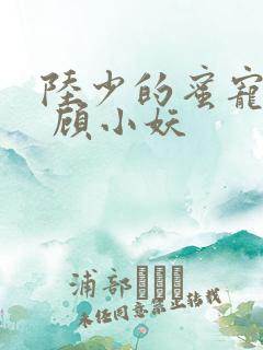 陆少的蜜宠甜妻 顾小妖