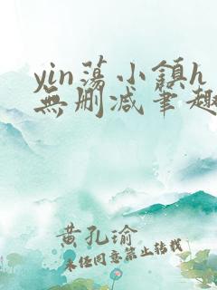 yin荡小镇h无删减笔趣阁