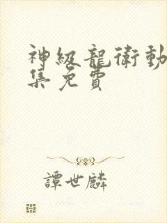 神级龙卫动漫全集免费