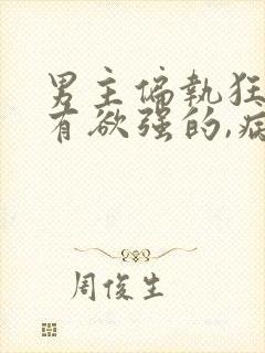 男主偏执狂,占有欲强的,病态