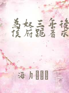 为奴三年后整个侯府跪着求我原谅大结局