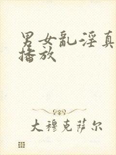 男女乱淫真视频播放