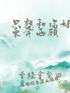只想和你好好的东奔西顾
