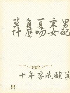 莫负夏寒男主为什么吻女配