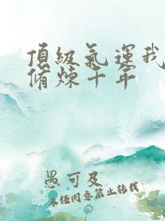 顶级气运我悄悄修炼千年