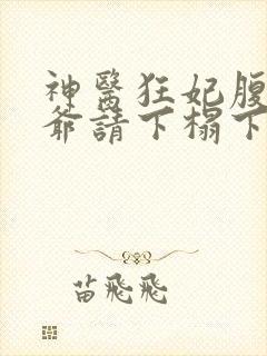 神医狂妃腹黑王爷请下榻下载全集