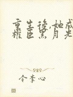 重生后,她成了权臣黑月光阅读全