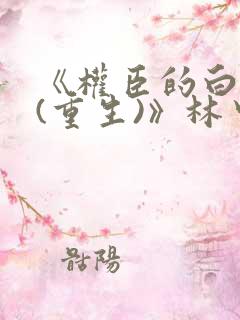《权臣的白月光(重生)》林中有雾