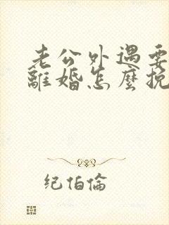 老公外遇要和我离婚怎么挽救