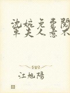 沈婉免费阅读将军夫人惹不得