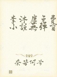 李沐尘免费阅读小说无弹窗最新