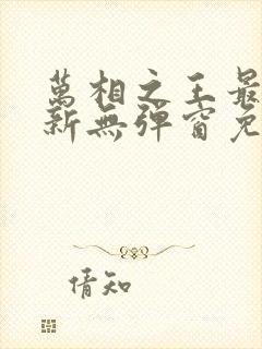 万相之王最新更新无弹窗免费阅读