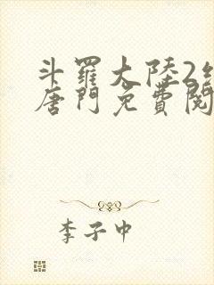 斗罗大陆2绝世唐门免费阅读全文无弹窗