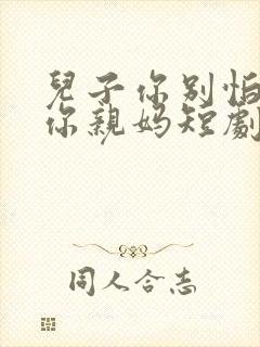 儿子你别怕我是你亲妈短剧免费观看