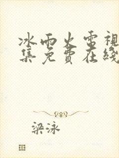 冰雨火电视剧全集免费在线观看播放