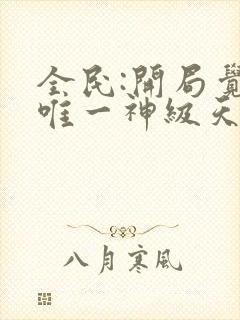 全民:开局觉醒唯一神级天赋哪里可以听