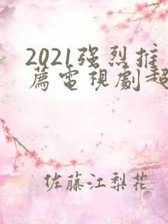 2021强烈推荐电视剧超级好看