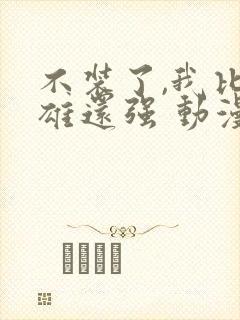 不装了,我比英雄还强 动漫