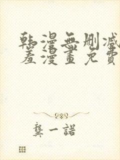 韩漫无删减无遮羞漫画免费大全