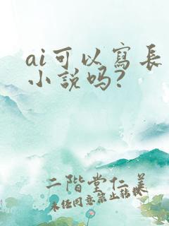 ai可以写长篇小说吗?