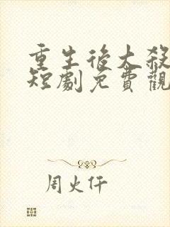 重生后大杀四方短剧免费观看