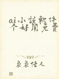 ai小说软件哪个好用免费
