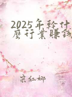 2025年干什么行业赚钱