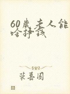 60岁老人能干啥挣钱