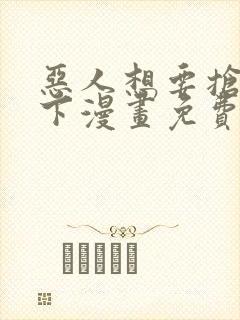 恶人想要抢救一下漫画免费下拉式35