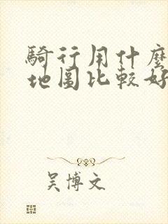 骑行用什么导航地图比较好