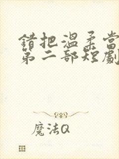 错把温柔当深情第二部短剧免费观看