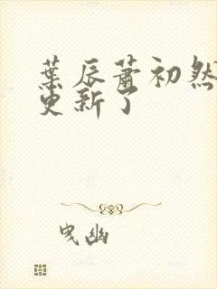 叶辰萧初然最快更新了