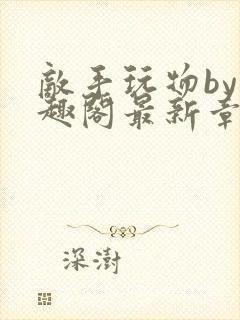 敌手玩物by笔趣阁最新章节更