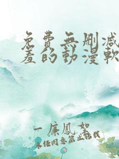 免费无删减无遮羞的动漫软件