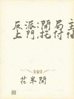 反派:开局主角上门,托付他妈