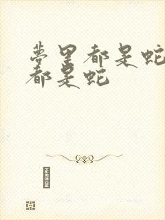 梦里都是蛇到处都是蛇