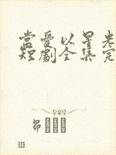 当爱以星光为牢短剧全集完整版