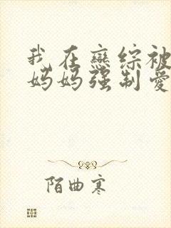 我在恋综被影后妈妈强制爱了