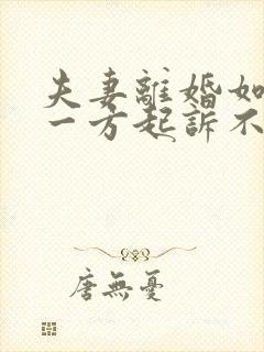 夫妻离婚如果有一方起诉不同意怎么办