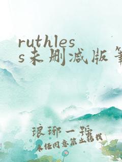ruthless未删减版笔趣阁