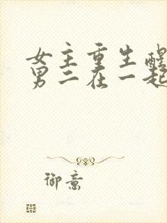 女主重生醒悟和男二在一起的小说