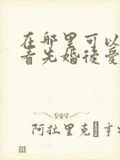 在哪里可以免费看先婚后爱短剧