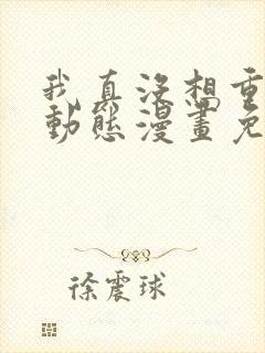 我真没想重生啊动态漫画免费观看