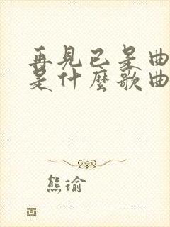 再见已是曲中人是什么歌曲