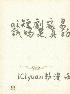 ai短剧容易赚钱吗是真的吗