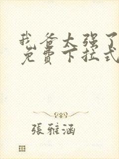 我爸太强了漫画免费下拉式