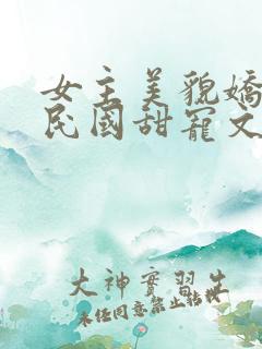 女主美貌娇软的民国甜宠文