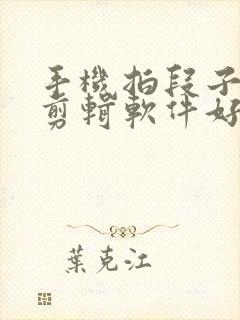 手机拍段子哪个剪辑软件好