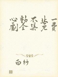 心动不止一刻短剧全集免费观看