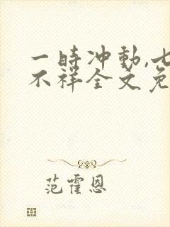 一时冲动,七世不祥全文免费阅读